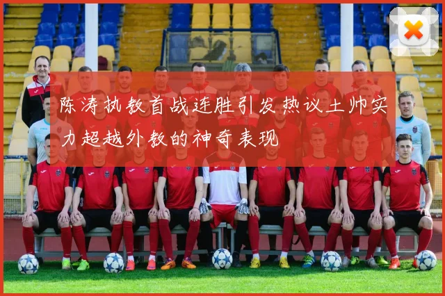 陈涛执教首战连胜引发热议土帅实力超越外教的神奇表现