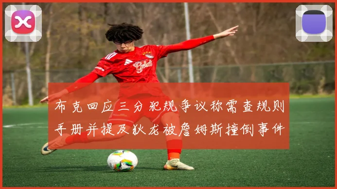 布克回应三分犯规争议称需查规则手册并提及狄龙被詹姆斯撞倒事件