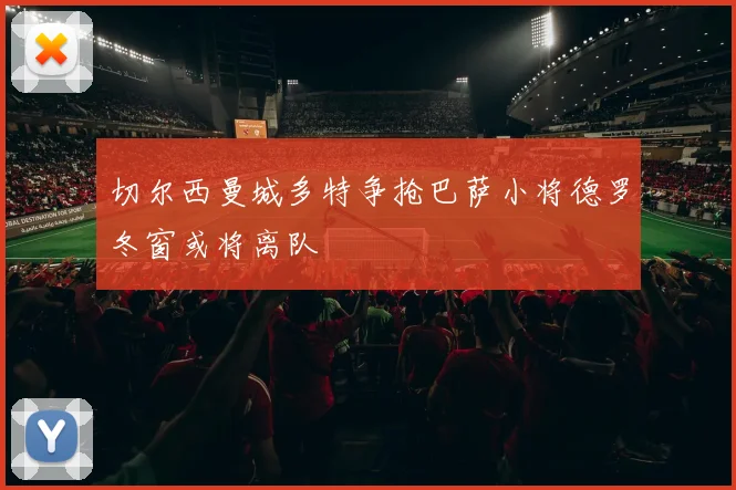 切尔西曼城多特争抢巴萨小将德罗冬窗或将离队