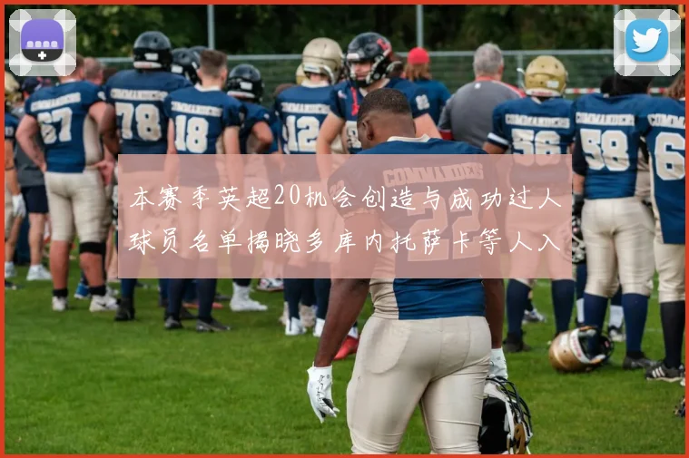 本赛季英超20机会创造与成功过人球员名单揭晓多库内托萨卡等人入选