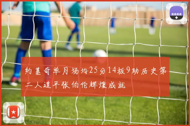 约基奇单月场均25分14板9助历史第二人追平张伯伦辉煌成就