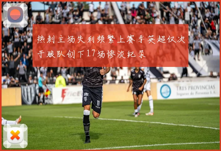热刺主场失利频繁上赛季英超仅次于狼队创下17场惨淡纪录
