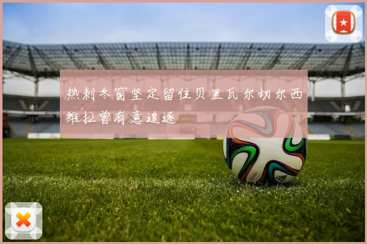 热刺冬窗坚定留住贝里瓦尔切尔西维拉曾有意追逐