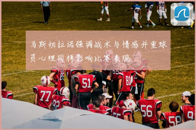 马斯切拉诺强调战术与情感并重球员心理同样影响比赛表现