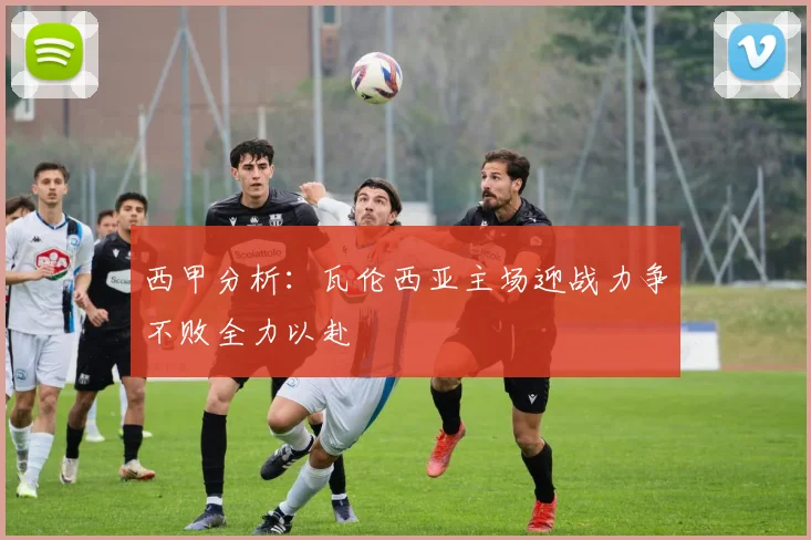 西甲分析：瓦伦西亚主场迎战力争不败全力以赴