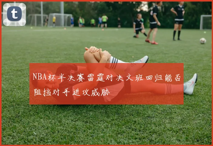 NBA杯半决赛雷霆对决文班回归能否阻挡对手进攻威胁