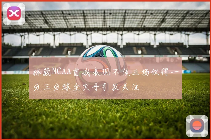 林葳NCAA首战表现不佳三场仅得一分三分球全失手引发关注