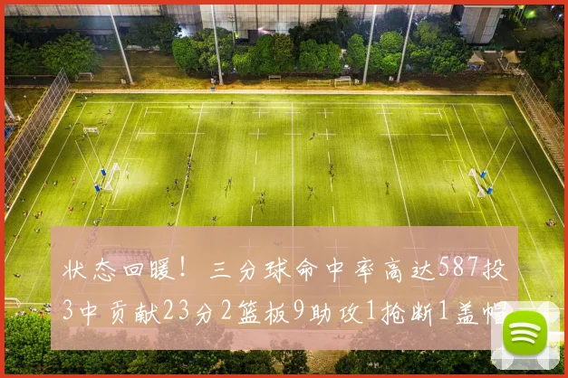状态回暖！三分球命中率高达587投3中贡献23分2篮板9助攻1抢断1盖帽