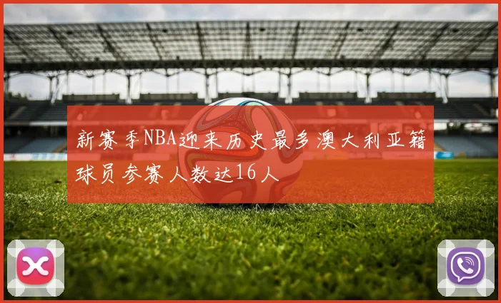 新赛季NBA迎来历史最多澳大利亚籍球员参赛人数达16人