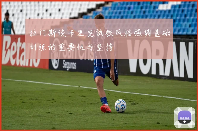 拉门斯谈卡里克执教风格强调基础训练的重要性与坚持