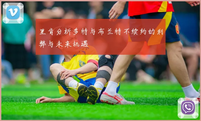 里肯分析多特与布兰特不续约的利弊与未来机遇