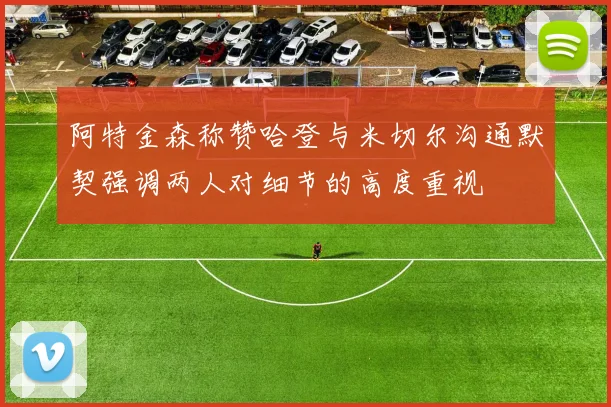 阿特金森称赞哈登与米切尔沟通默契强调两人对细节的高度重视