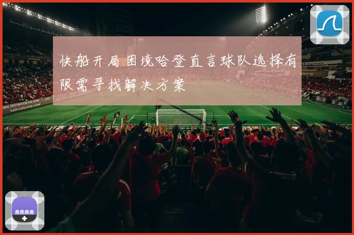 快船开局困境哈登直言球队选择有限需寻找解决方案