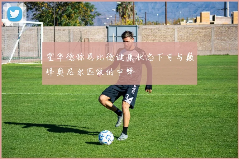 霍华德称恩比德健康状态下可与巅峰奥尼尔匹敌的中锋
