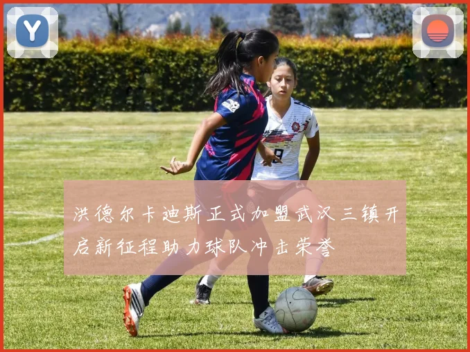 洪德尔卡迪斯正式加盟武汉三镇开启新征程助力球队冲击荣誉