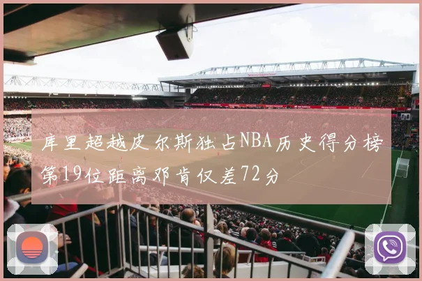 库里超越皮尔斯独占NBA历史得分榜第19位距离邓肯仅差72分