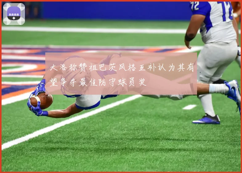 大洛称赞祖巴茨风格互补认为其有望争夺最佳防守球员奖
