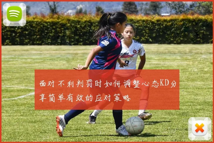 面对不利判罚时如何调整心态KD分享简单有效的应对策略
