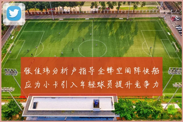 张佳玮分析卢指导全锋空间阵快船应为小卡引入年轻球员提升竞争力