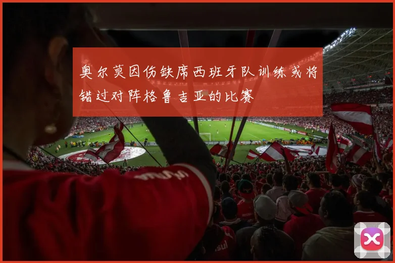 奥尔莫因伤缺席西班牙队训练或将错过对阵格鲁吉亚的比赛