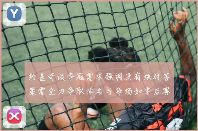 约基奇谈争冠需求强调没有绝对答案需全力争取排名与每场如季后赛般对待