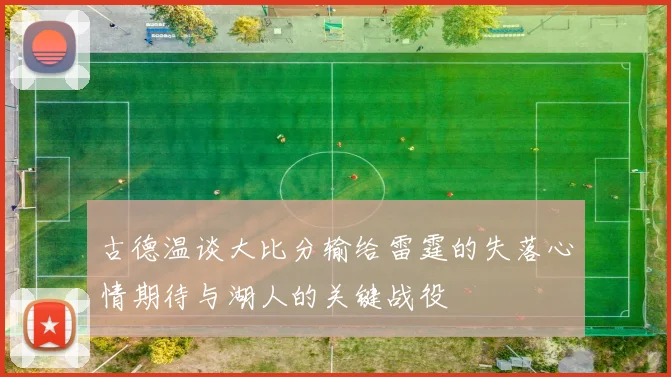 古德温谈大比分输给雷霆的失落心情期待与湖人的关键战役