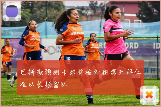 巴斯勒预测卡尔将被外租离开拜仁难以长期留队